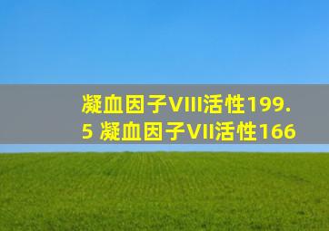 凝血因子VIII活性199.5 凝血因子VII活性166